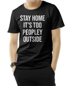 Stay Home It's Too Peopley Outside Funny T-Shirt