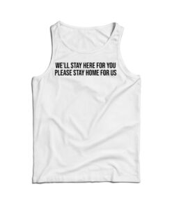 We'll Stay Here For You Please Stay Home For Us Tank Top