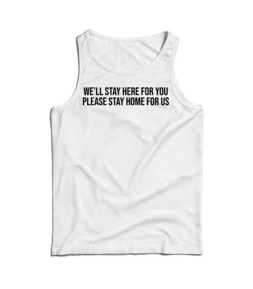 We'll Stay Here For You Please Stay Home For Us Tank Top