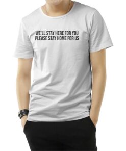 We'll Stay Here For You Please Stay Home For Us T-Shirt