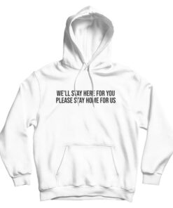 We'll Stay Here For You Please Stay Home For Us Hoodie