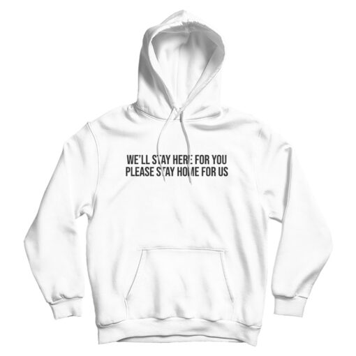 We'll Stay Here For You Please Stay Home For Us Hoodie