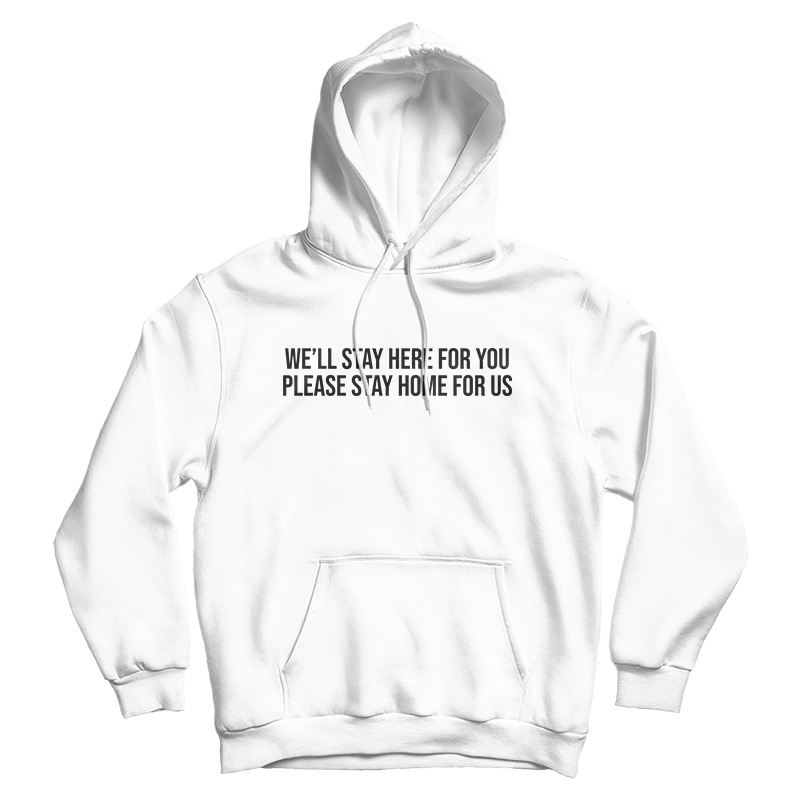 We'll Stay Here For You Please Stay Home For Us Hoodie