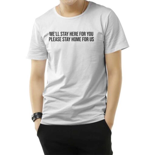 We'll Stay Here For You Please Stay Home For Us T-Shirt