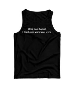 Work From Home? I Don't Even Work From Work Tank Top