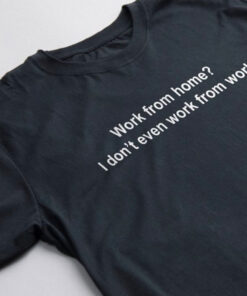 Work From Home? I Don't Even Work From Work T-Shirt
