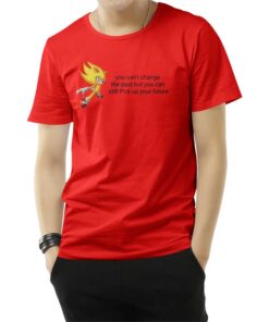 You Can’t Change The Past But You Can Still Fuck Up Your Future T-Shirt