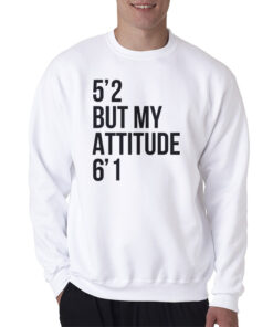 5'2 But My Attitude 6'1 Sweatshirt