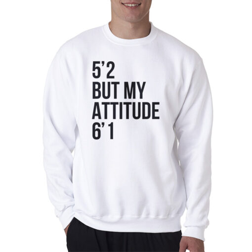 5'2 But My Attitude 6'1 Sweatshirt