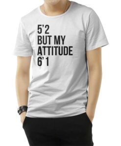 5'2 But My Attitude 6'1 T-Shirt
