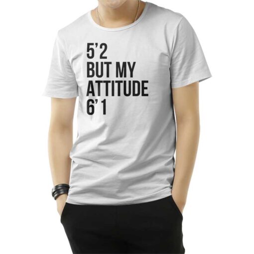 5'2 But My Attitude 6'1 T-Shirt