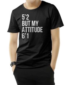 5'2 But My Attitude 6'1 T-Shirt
