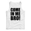 Come In Me Bro Tank Top