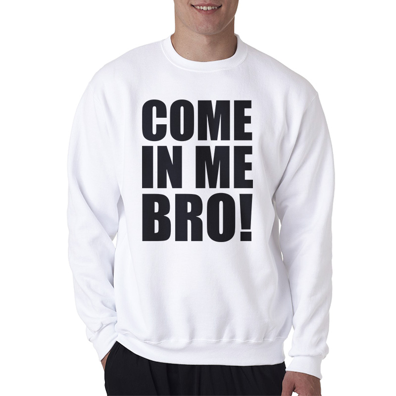 Come In Me Bro Sweatshirt