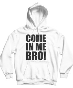 Come In Me Bro Hoodie