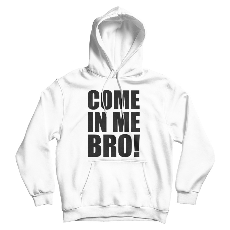 Come In Me Bro Hoodie