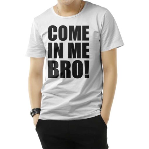 Come In Me Bro T-Shirt