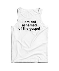 I Am Not Ashamed of The Gospel Tank Top