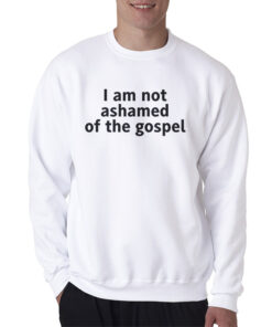 I Am Not Ashamed of The Gospel Sweatshirt