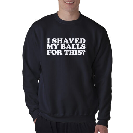 I Shaved My Balls For This Sweatshirt