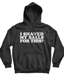 I Shaved My Balls For This Hoodie
