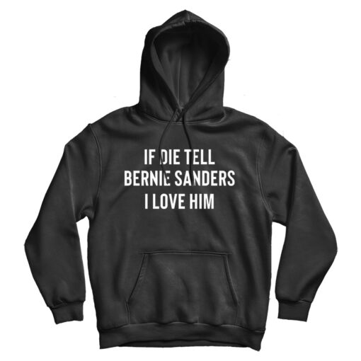 If I Die Tell Bernie Sanders I love Him Hoodie