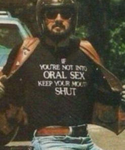 If You're Not Into Oral Sex Keep Your Mouth Shut T-Shirt