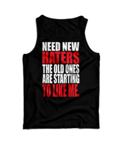 Need New Haters The Old Ones Are Starting To Like Me Tank Top