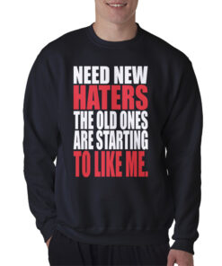 Need New Haters The Old Ones Are Starting To Like Me Sweatshirt