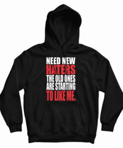 Need New Haters The Old Ones Are Starting To Like Me Hoodie