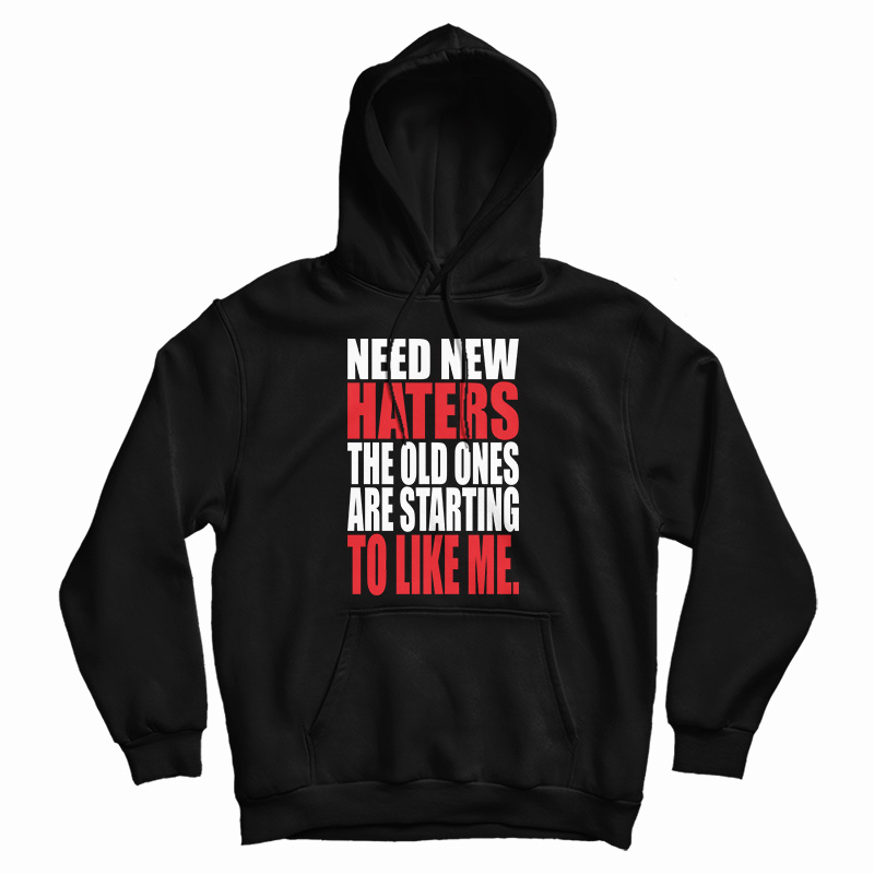 Need New Haters The Old Ones Are Starting To Like Me Hoodie
