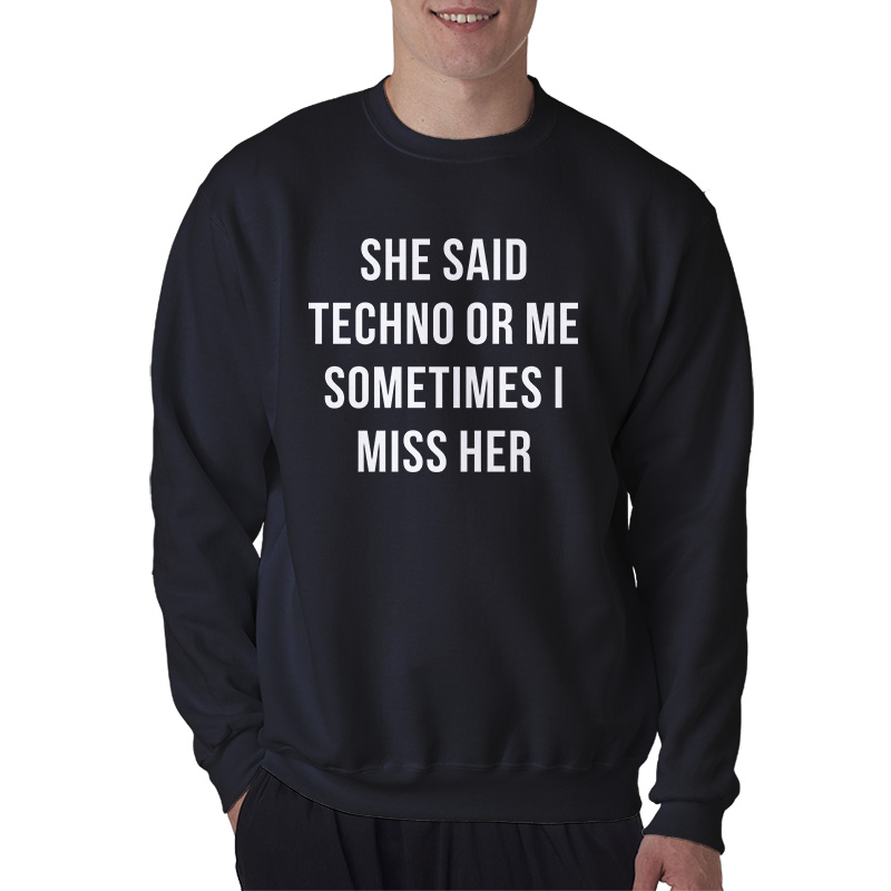 She Said Techno Or Me Sometimes I Miss Her Sweatshirt