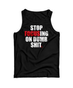 Stop Focusing Of Dumb Shit Tank Top