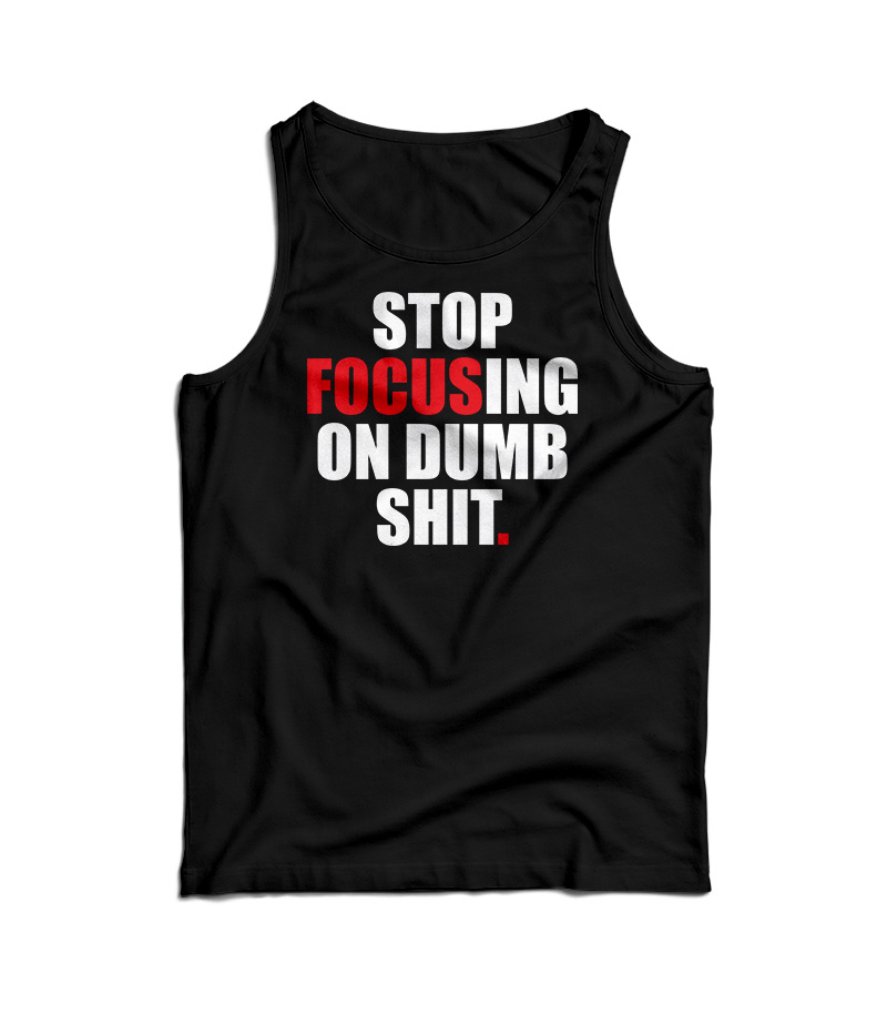 Stop Focusing Of Dumb Shit Tank Top