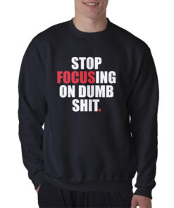 Stop Focusing Of Dumb Shit Sweatshirt
