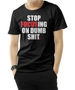 Stop Focusing Of Dumb Shit T-Shirt