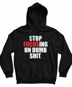 Stop Focusing Of Dumb Shit Hoodie