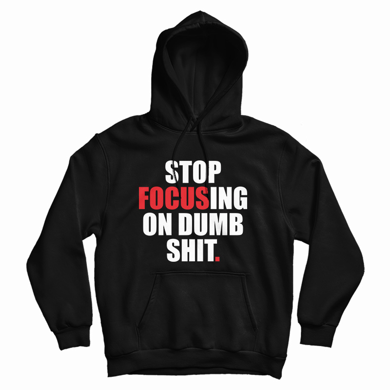 Stop Focusing Of Dumb Shit Hoodie