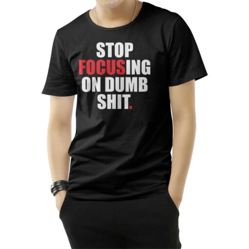 Stop Focusing Of Dumb Shit T-Shirt