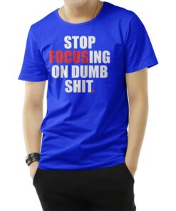 Stop Focusing Of Dumb Shit T-Shirt
