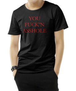You Fuck'n Asshole T-Shirt