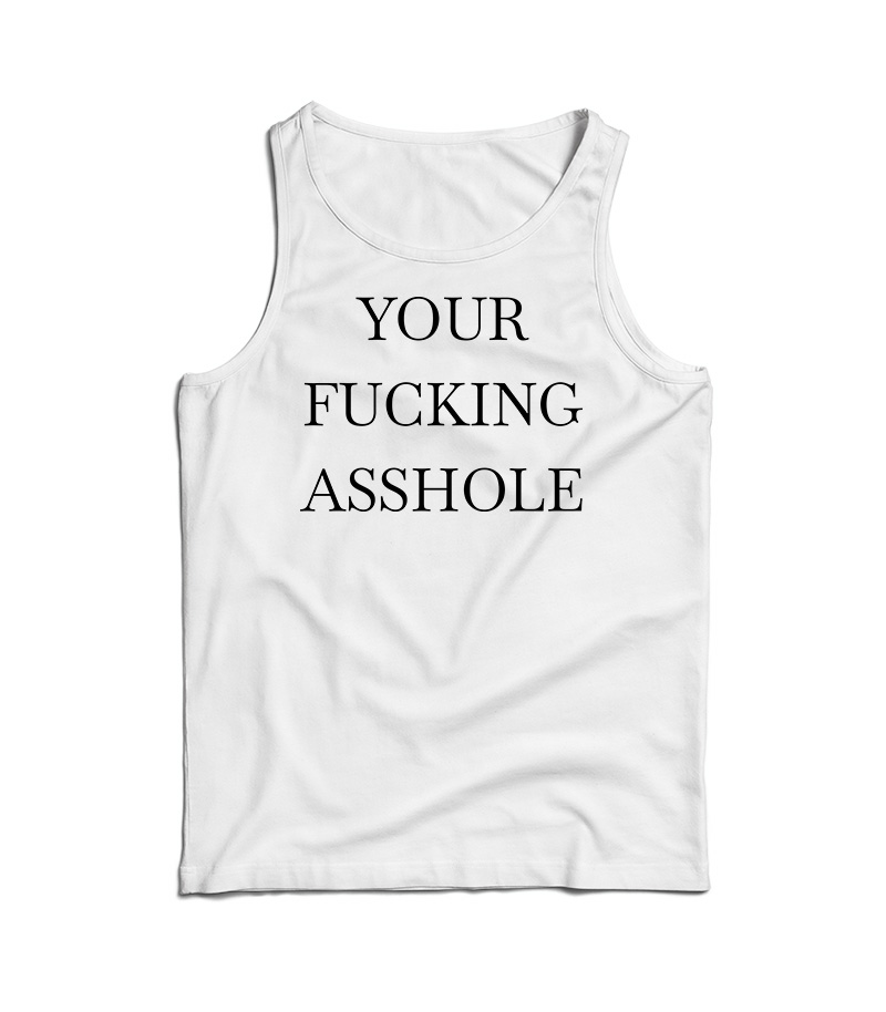 Your Fucking Asshole Tank Top