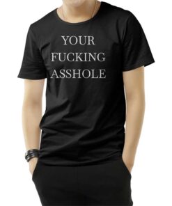 Your Fucking Asshole T-Shirt