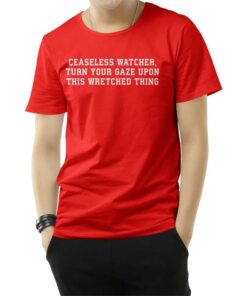 Ceaseless Watcher Turn Your Gaze Upon This Wretched Thing T-Shirt