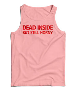 Dead Inside But Still Horny Tank Top