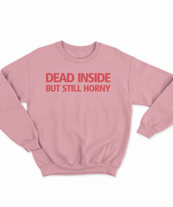 Dead Inside But Still Horny Sweatshirt