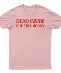 Dead Inside But Still Horny T-Shirt