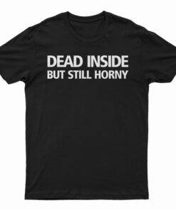 Dead Inside But Still Horny T-Shirt