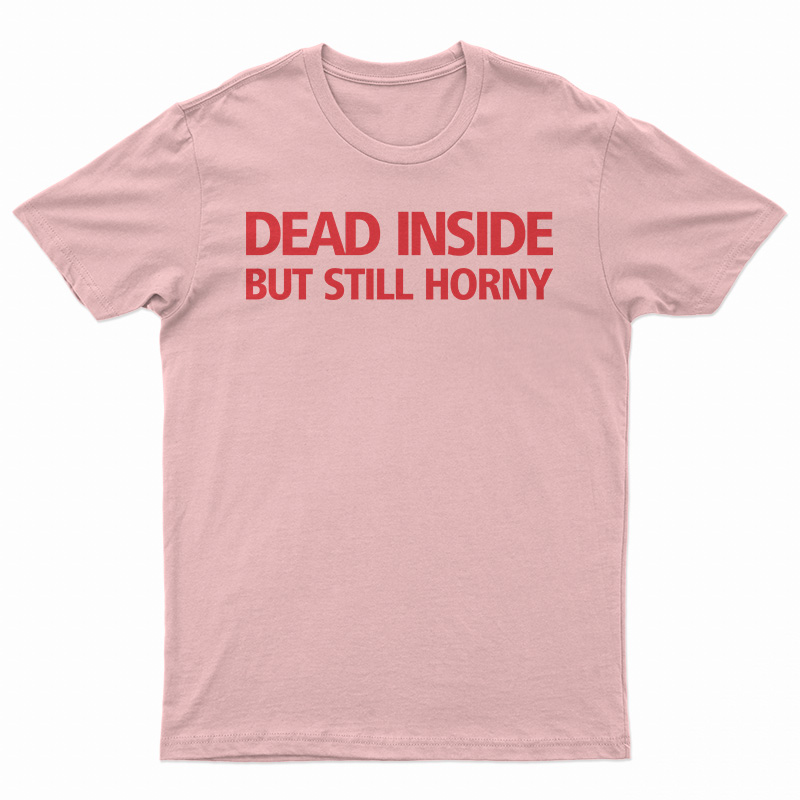 Dead Inside But Still Horny T-Shirt