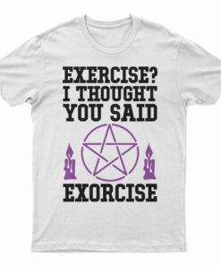 Exercise? I Thought You Said Exorcise T-Shirt